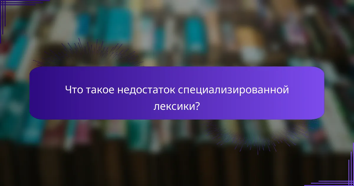 Что такое недостаток специализированной лексики?