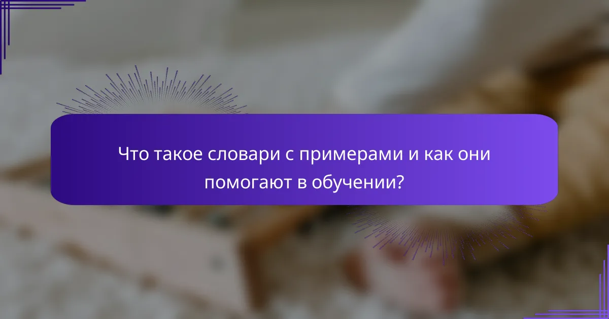 Что такое словари с примерами и как они помогают в обучении?
