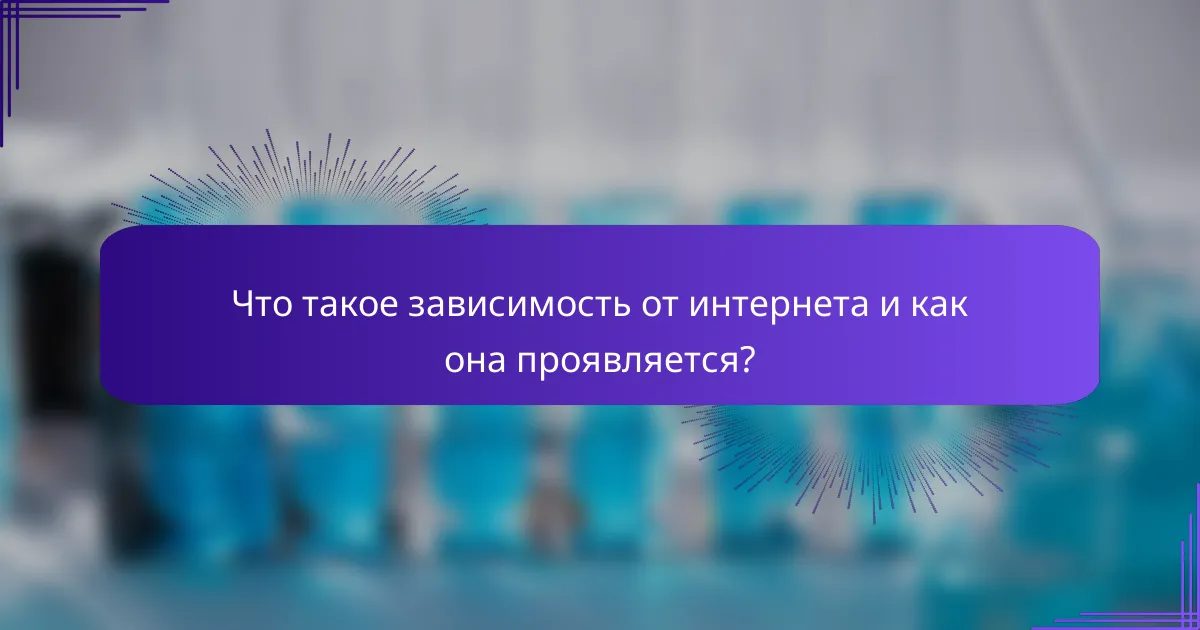 Что такое зависимость от интернета и как она проявляется?