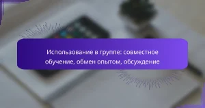 Использование в группе: совместное обучение, обмен опытом, обсуждение