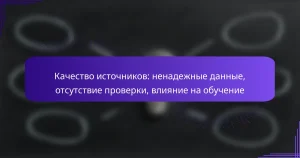 Качество источников: ненадежные данные, отсутствие проверки, влияние на обучение