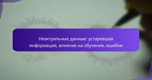 Неактуальные данные: устаревшая информация, влияние на обучение, ошибки