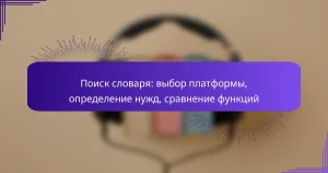 Поиск словаря: выбор платформы, определение нужд, сравнение функций
