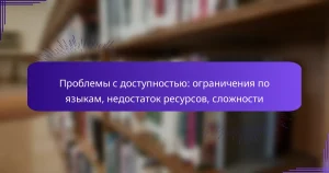 Проблемы с доступностью: ограничения по языкам, недостаток ресурсов, сложности