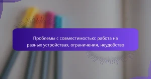 Проблемы с совместимостью: работа на разных устройствах, ограничения, неудобство