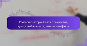 Словари с историей слов: этимология, культурный контекст, интересные факты