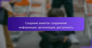 Создание заметок: сохранение информации, организация, доступность