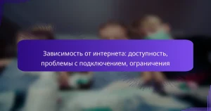 Зависимость от интернета: доступность, проблемы с подключением, ограничения