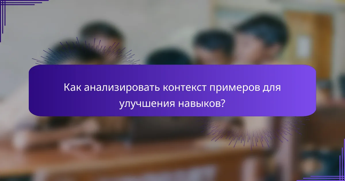 Как анализировать контекст примеров для улучшения навыков?