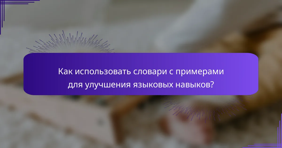 Как использовать словари с примерами для улучшения языковых навыков?