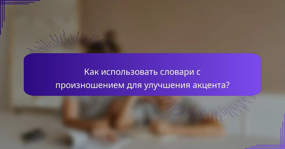 Как использовать словари с произношением для улучшения акцента?