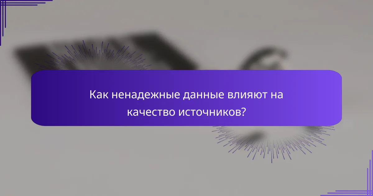 Как ненадежные данные влияют на качество источников?