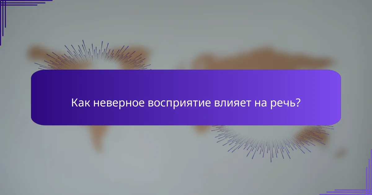Как неверное восприятие влияет на речь?