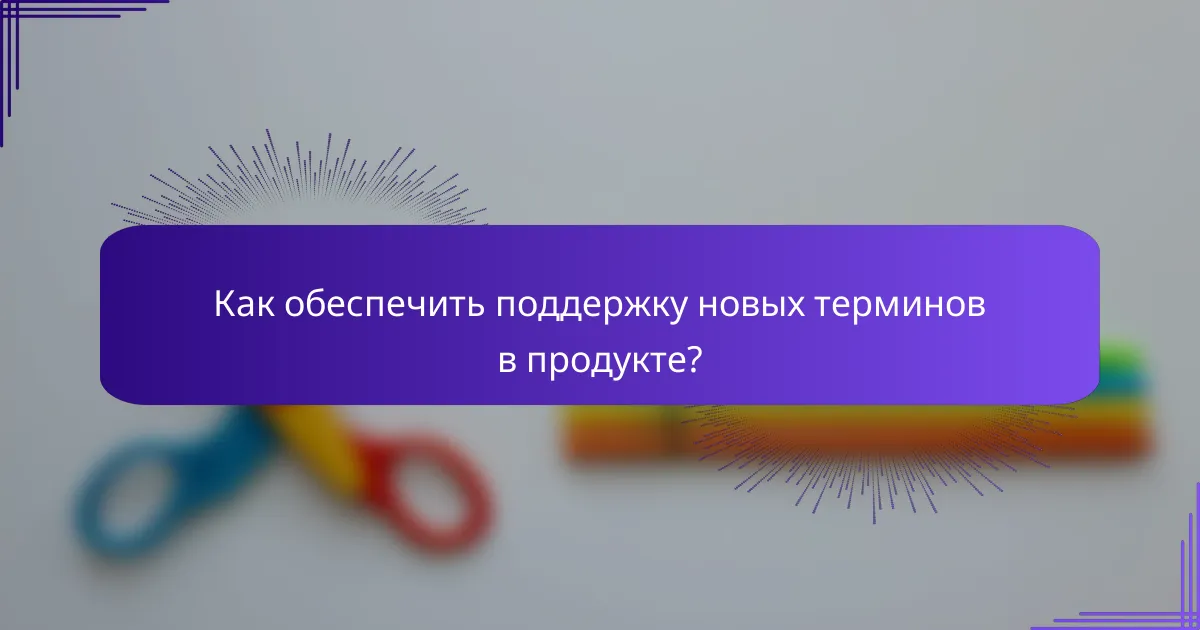 Как обеспечить поддержку новых терминов в продукте?