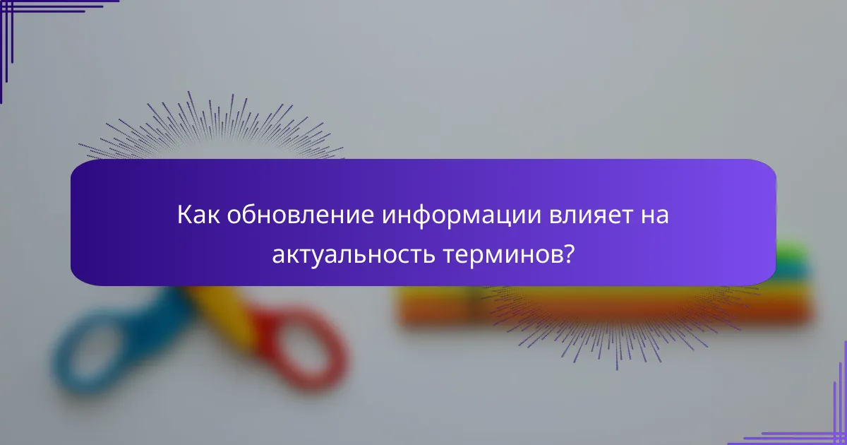 Как обновление информации влияет на актуальность терминов?