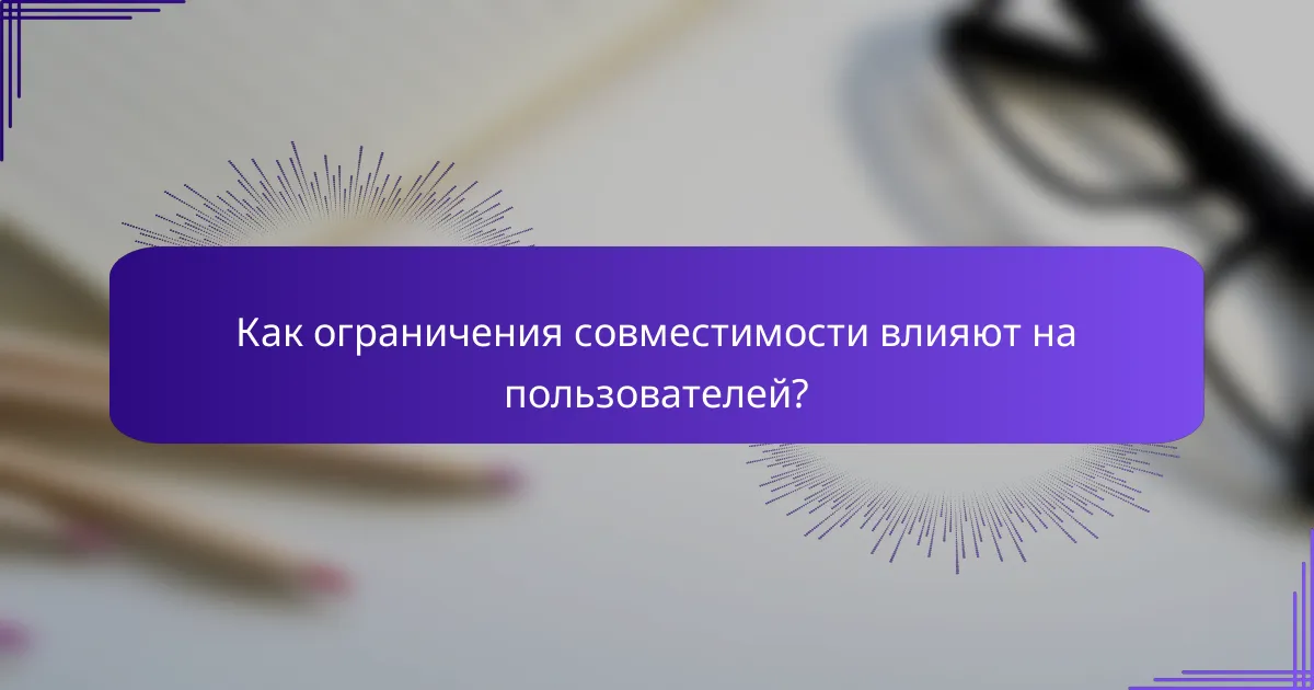 Как ограничения совместимости влияют на пользователей?