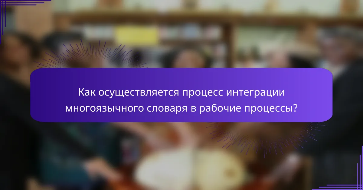 Как осуществляется процесс интеграции многоязычного словаря в рабочие процессы?