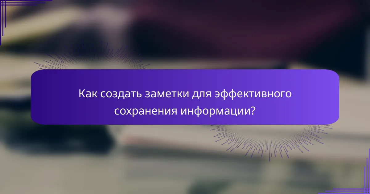 Как создать заметки для эффективного сохранения информации?