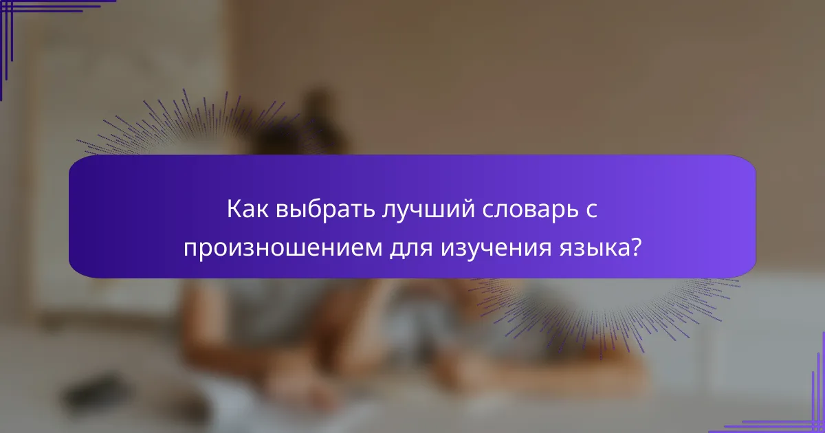 Как выбрать лучший словарь с произношением для изучения языка?