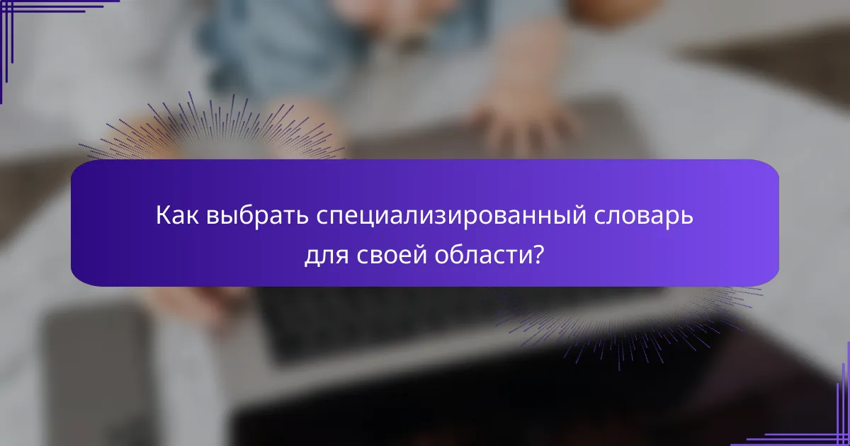 Как выбрать специализированный словарь для своей области?