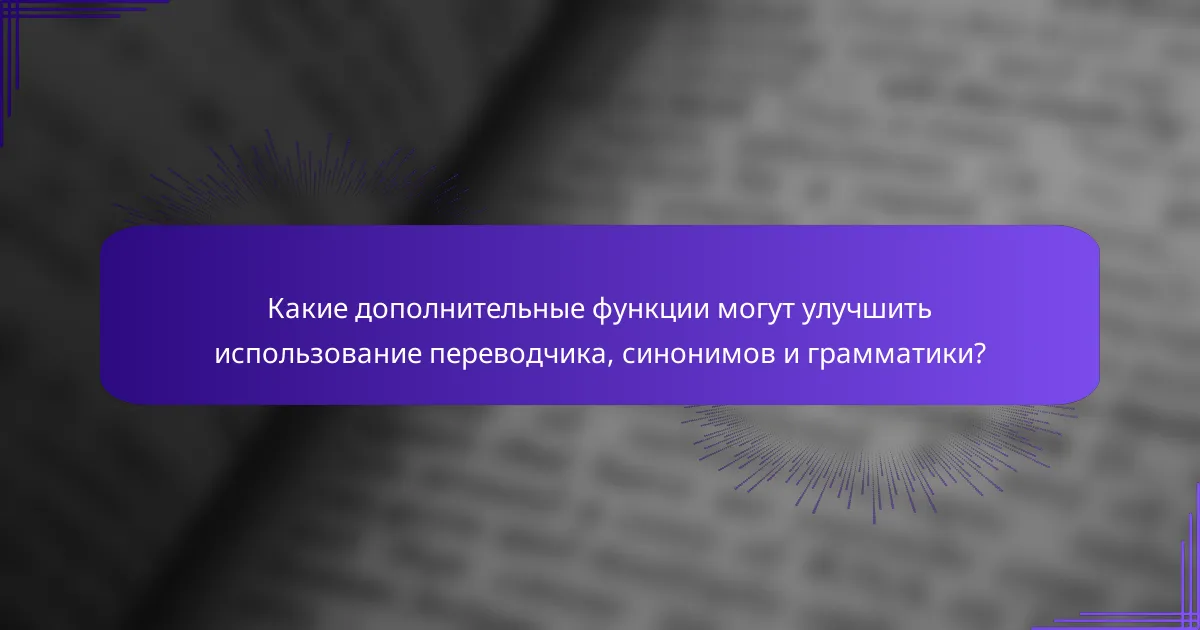 Какие дополнительные функции могут улучшить использование переводчика, синонимов и грамматики?
