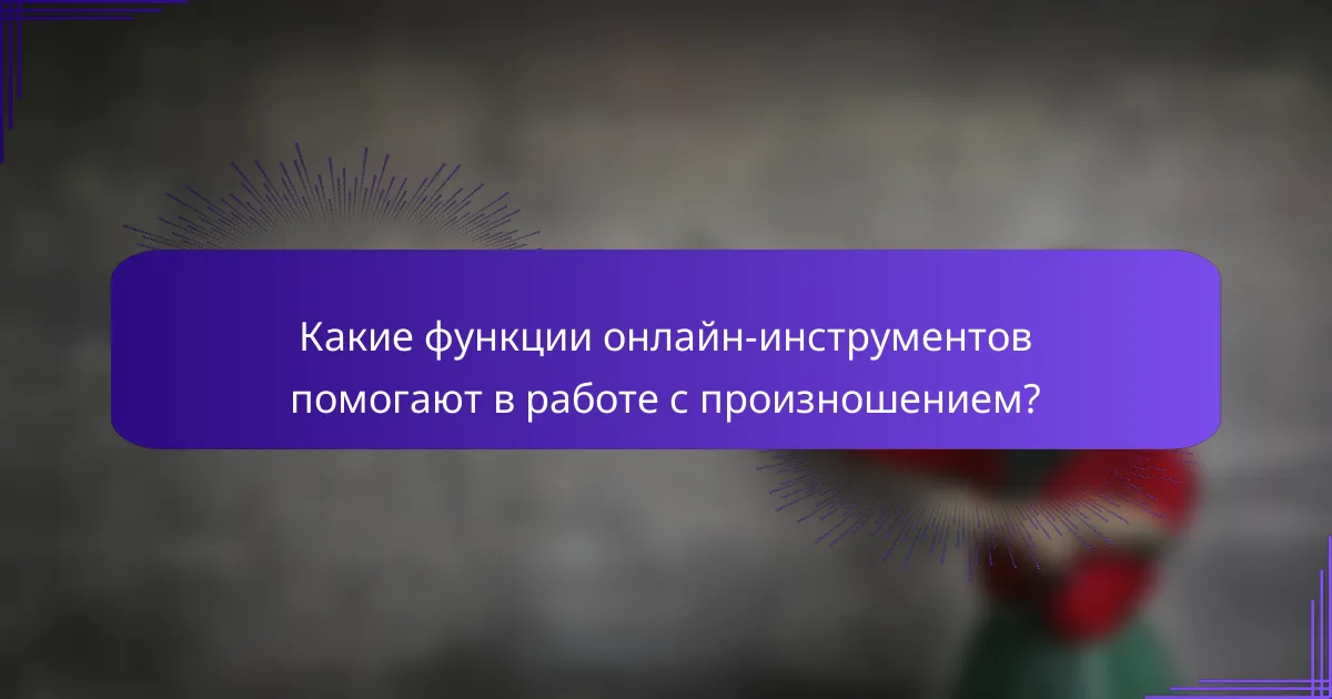 Какие функции онлайн-инструментов помогают в работе с произношением?