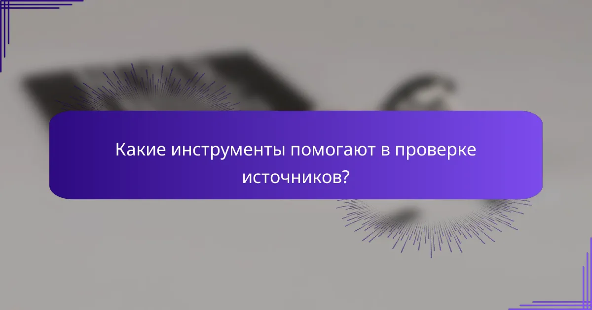 Какие инструменты помогают в проверке источников?