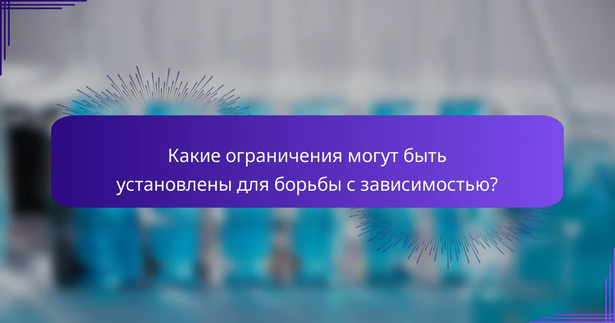 Какие ограничения могут быть установлены для борьбы с зависимостью?