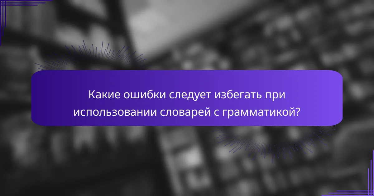 Какие ошибки следует избегать при использовании словарей с грамматикой?