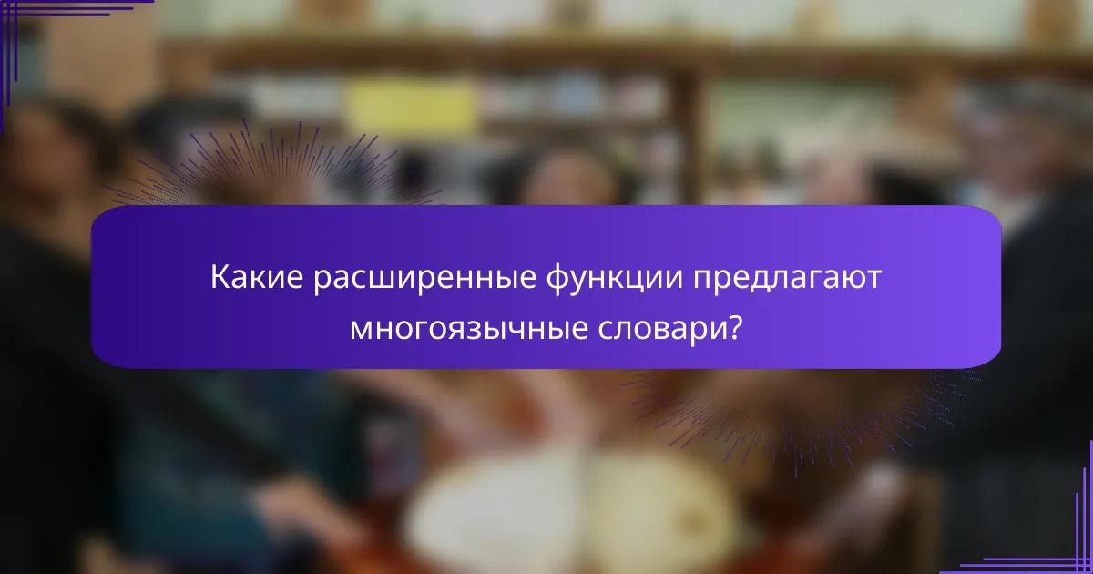 Какие расширенные функции предлагают многоязычные словари?