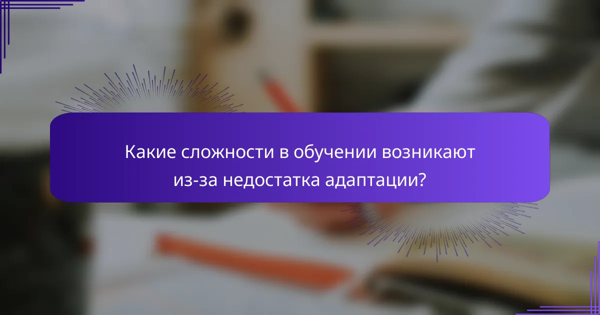 Какие сложности в обучении возникают из-за недостатка адаптации?