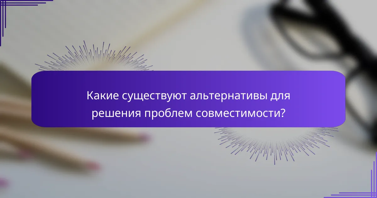 Какие существуют альтернативы для решения проблем совместимости?