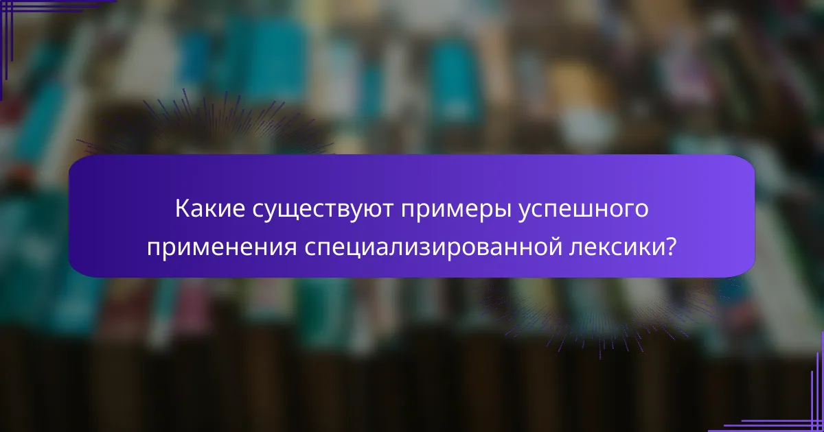 Какие существуют примеры успешного применения специализированной лексики?