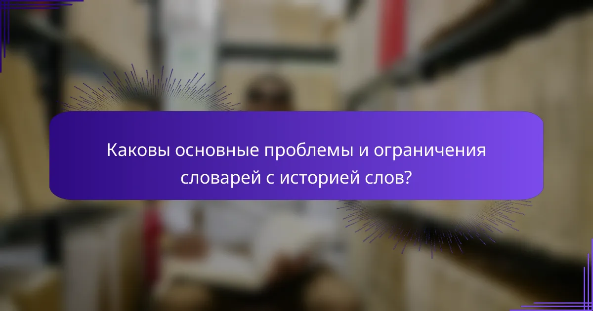Каковы основные проблемы и ограничения словарей с историей слов?