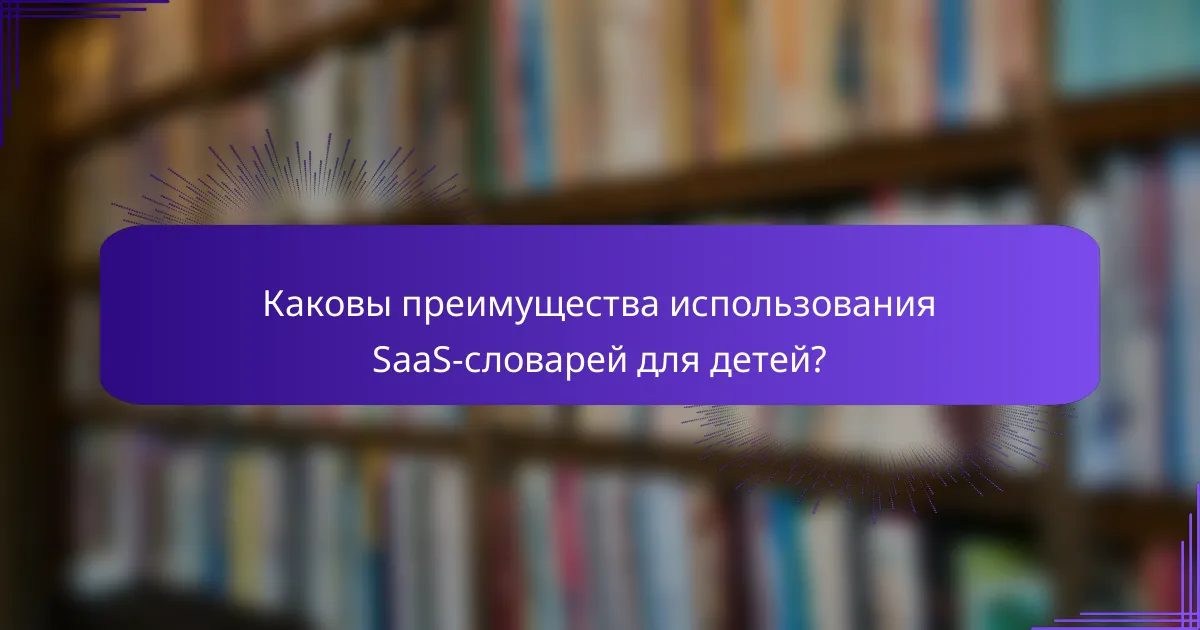 Каковы преимущества использования SaaS-словарей для детей?