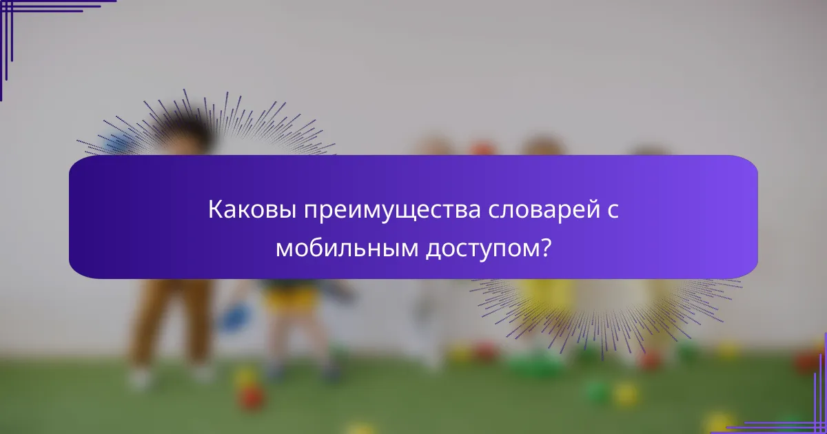 Каковы преимущества словарей с мобильным доступом?